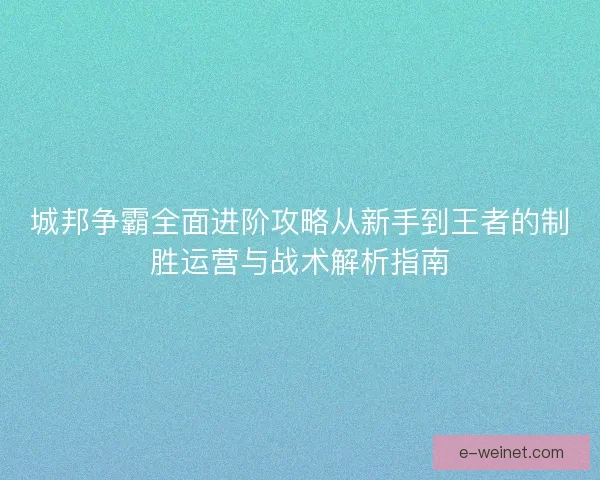 城邦争霸全面进阶攻略从新手到王者的制胜运营与战术解析指南