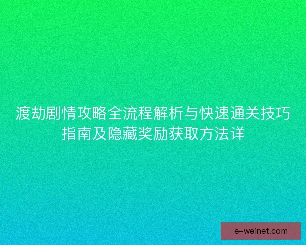 渡劫剧情攻略全流程解析与快速通关技巧指南及隐藏奖励获取方法详