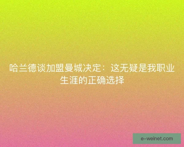哈兰德谈加盟曼城决定：这无疑是我职业生涯的正确选择