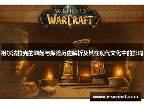 祖尔法拉克的崛起与探险历史解析及其在现代文化中的影响