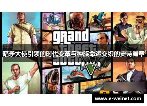 暗矛大使引领的时代变革与种族命运交织的史诗篇章