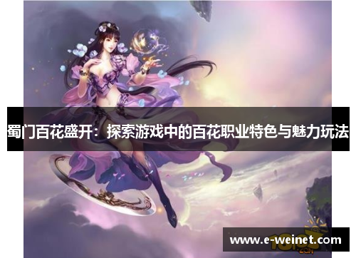 蜀门百花盛开：探索游戏中的百花职业特色与魅力玩法